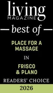 Living Magazine Best of Readers' Choice 2026 award for Place for a Massage in Frisco and Plano, recognizing excellence in Frisco massage therapy and injury recovery massage, displayed on a black background. Living Magazine Best of Readers' Choice 2026 award for Place for a Massage in Frisco and Plano, recognizing excellence in Frisco massage therapy and injury recovery massage, displayed on a black background.